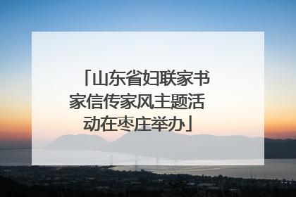 山东省妇联家书家信传家风主题活动在枣庄举办