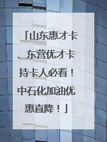 山东惠才卡、东营优才卡持卡人必看！中石化加油优惠直降！