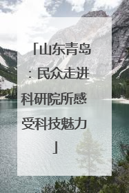 山东青岛：民众走进科研院所感受科技魅力