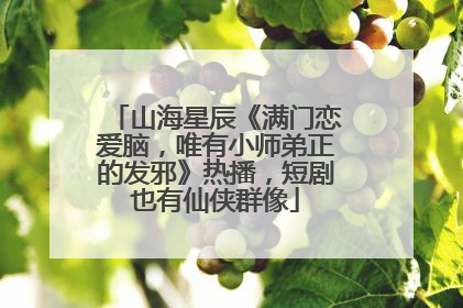 山海星辰《满门恋爱脑，唯有小师弟正的发邪》热播，短剧也有仙侠群像