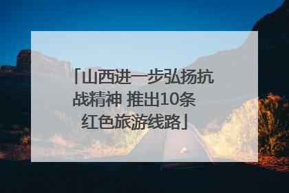 山西进一步弘扬抗战精神 推出10条红色旅游线路