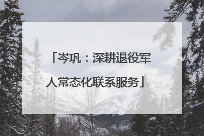 岑巩：深耕退役军人常态化联系服务