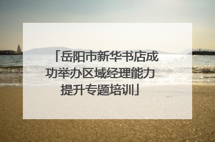 岳阳市新华书店成功举办区域经理能力提升专题培训