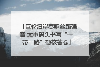巨轮泊岸奏响丝路强音 太重码头书写“一带一路”硬核答卷