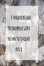 巩固发展坚如磐石的军政军民团结