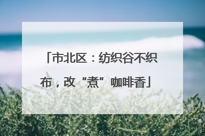 市北区：纺织谷不织布，改“煮”咖啡香