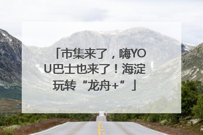 市集来了，嗨YOU巴士也来了！海淀玩转“龙舟+”