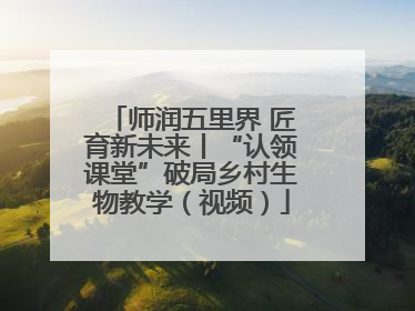 师润五里界 匠育新未来丨“认领课堂”破局乡村生物教学（视频）