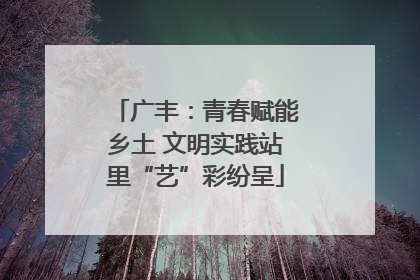 广丰：青春赋能乡土 文明实践站里“艺”彩纷呈