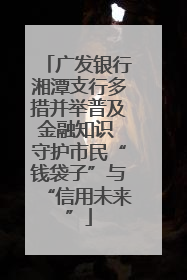 广发银行湘潭支行多措并举普及金融知识 守护市民“钱袋子”与“信用未来”