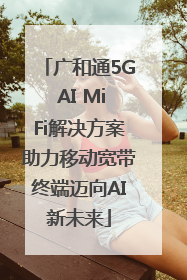 广和通5G AI MiFi解决方案助力移动宽带终端迈向AI新未来