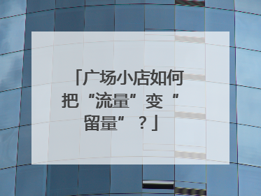 广场小店如何把“流量”变“留量”？
