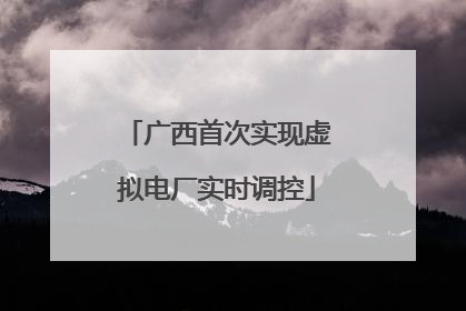 广西首次实现虚拟电厂实时调控