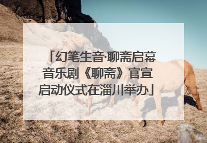 幻笔生音·聊斋启幕 音乐剧《聊斋》官宣启动仪式在淄川举办