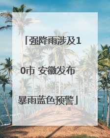 强降雨涉及10市 安徽发布暴雨蓝色预警