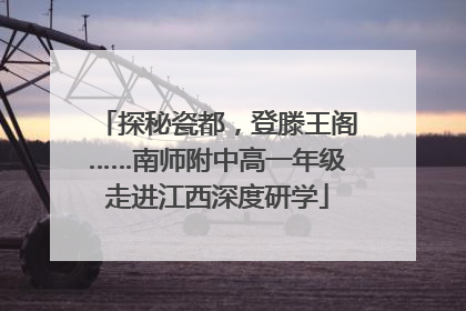 探秘瓷都，登滕王阁……南师附中高一年级走进江西深度研学
