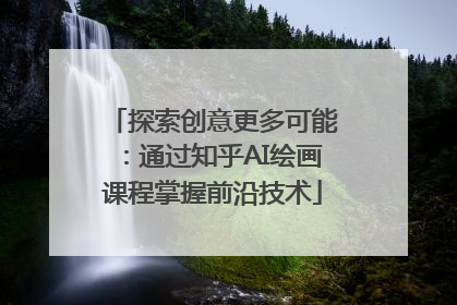 探索创意更多可能：通过知乎AI绘画课程掌握前沿技术