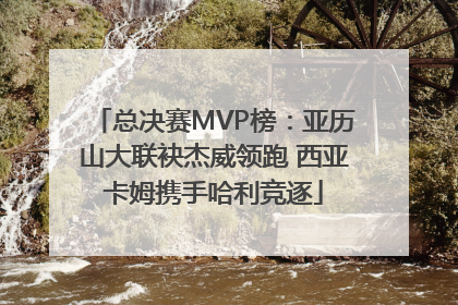 总决赛MVP榜：亚历山大联袂杰威领跑 西亚卡姆携手哈利竞逐