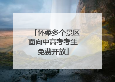 怀柔多个景区面向中高考考生免费开放