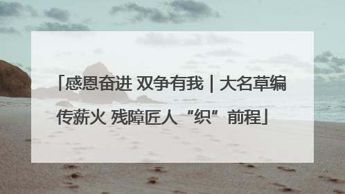 感恩奋进 双争有我｜大名草编传薪火 残障匠人“织”前程
