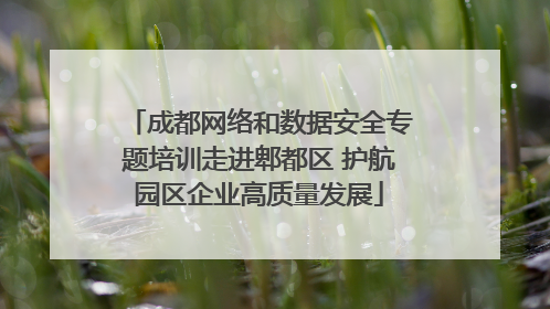 成都网络和数据安全专题培训走进郫都区 护航园区企业高质量发展