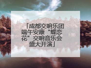 成都交响乐团端午安康“蝶恋花”交响音乐会盛大开演