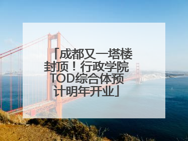 成都又一塔楼封顶！行政学院TOD综合体预计明年开业