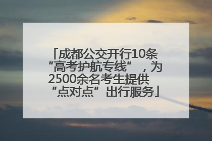 成都公交开行10条“高考护航专线”，为2500余名考生提供“点对点”出行服务