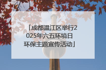成都温江区举行2025年六五环境日环保主题宣传活动