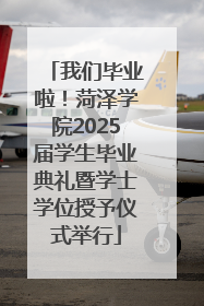 我们毕业啦！菏泽学院2025届学生毕业典礼暨学士学位授予仪式举行