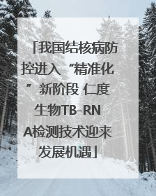 我国结核病防控进入“精准化”新阶段 仁度生物TB-RNA检测技术迎来发展机遇