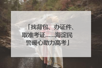 找背包、办证件、取准考证……海淀民警暖心助力高考