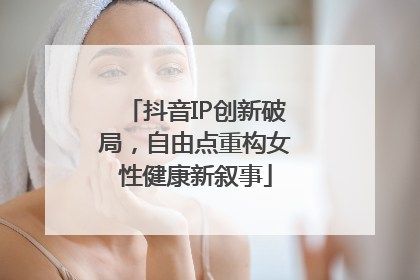 抖音IP创新破局，自由点重构女性健康新叙事