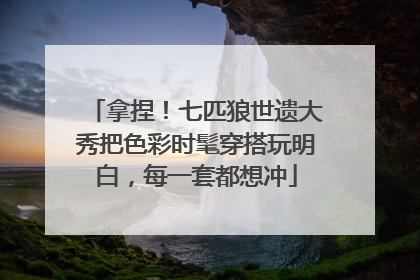 拿捏！七匹狼世遗大秀把色彩时髦穿搭玩明白，每一套都想冲