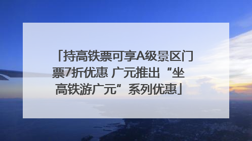 持高铁票可享A级景区门票7折优惠 广元推出“坐高铁游广元”系列优惠