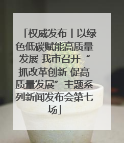 权威发布丨以绿色低碳赋能高质量发展 我市召开“抓改革创新 促高质量发展”主题系列新闻发布会第七场