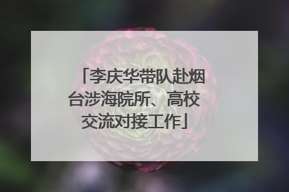 李庆华带队赴烟台涉海院所、高校交流对接工作