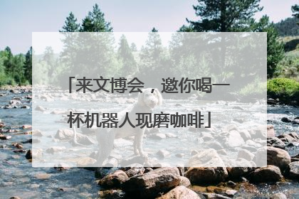 来文博会，邀你喝一杯机器人现磨咖啡