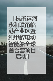 杭甬运河永和联甬临港产业区暨纯甲醇电动智能船全球首台套项目启动