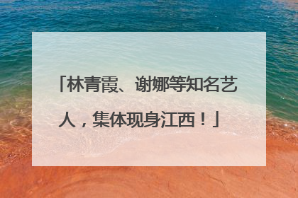 林青霞、谢娜等知名艺人，集体现身江西！