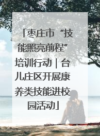枣庄市“技能照亮前程”培训行动｜台儿庄区开展康养类技能进校园活动
