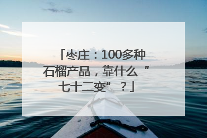 枣庄：100多种石榴产品，靠什么“七十二变”？