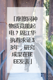 摩擦同种物质竟能起电？周江华执着求证33年，研究成果在IEEE发表