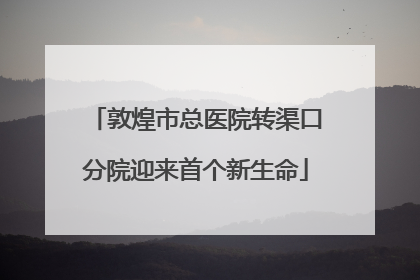敦煌市总医院转渠口分院迎来首个新生命