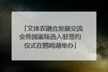 文体农融合发展交流会暨国鉴臻选入驻签约仪式在鹤鸣湖举办