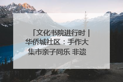 文化书院进行时｜华侨城社区：手作大集市亲子同乐 非遗传承暖邻心