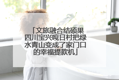 文旅融合结硕果 四川宝兴嘎日村把绿水青山变成了家门口的幸福提款机