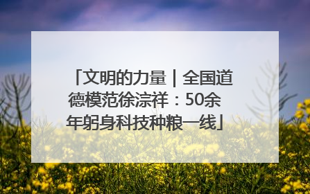 文明的力量｜全国道德模范徐淙祥：50余年躬身科技种粮一线