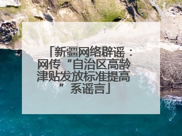 新疆网络辟谣：网传“自治区高龄津贴发放标准提高”系谣言