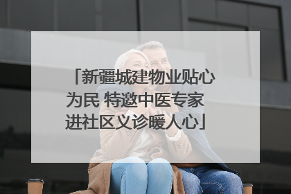 新疆城建物业贴心为民 特邀中医专家进社区义诊暖人心